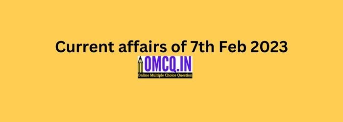 Daily Current affairs of 7th Feb 2023